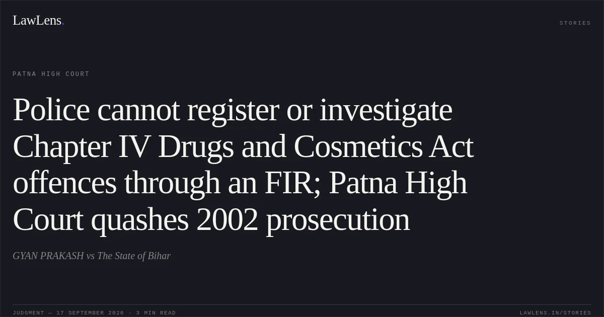 Police cannot register or investigate Chapter IV Drugs and Cosmetics Act offences through an FIR; Patna High Court quashes 2002 prosecution. GYAN PRAKASH vs The State of Bihar. Patna High Court. LawLens