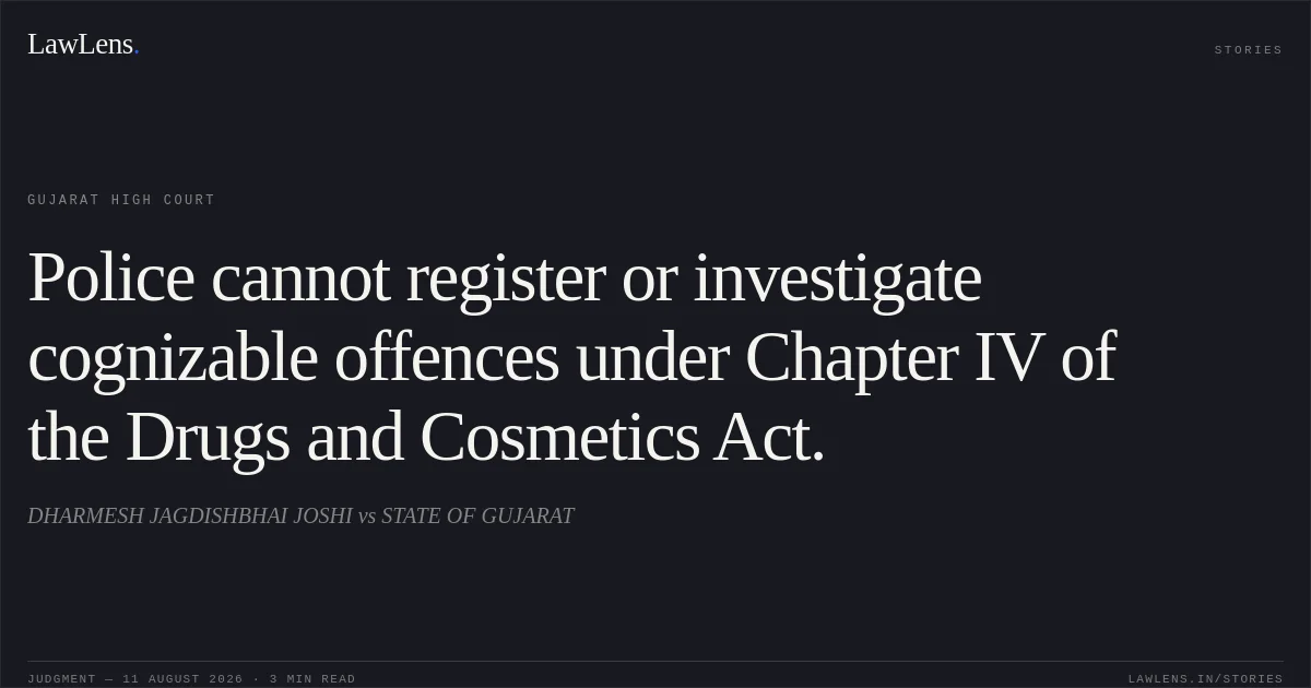 Police cannot register or investigate cognizable offences under Chapter IV of the Drugs and Cosmetics Act.. DHARMESH JAGDISHBHAI JOSHI vs STATE OF GUJARAT. Gujarat High Court. LawLens