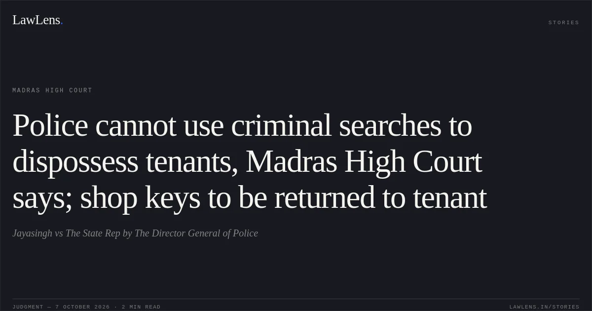 Police cannot use criminal searches to dispossess tenants, Madras High Court says; shop keys to be returned to tenant. Jayasingh vs The State Rep by The Director General of Police. Madras High Court. LawLens