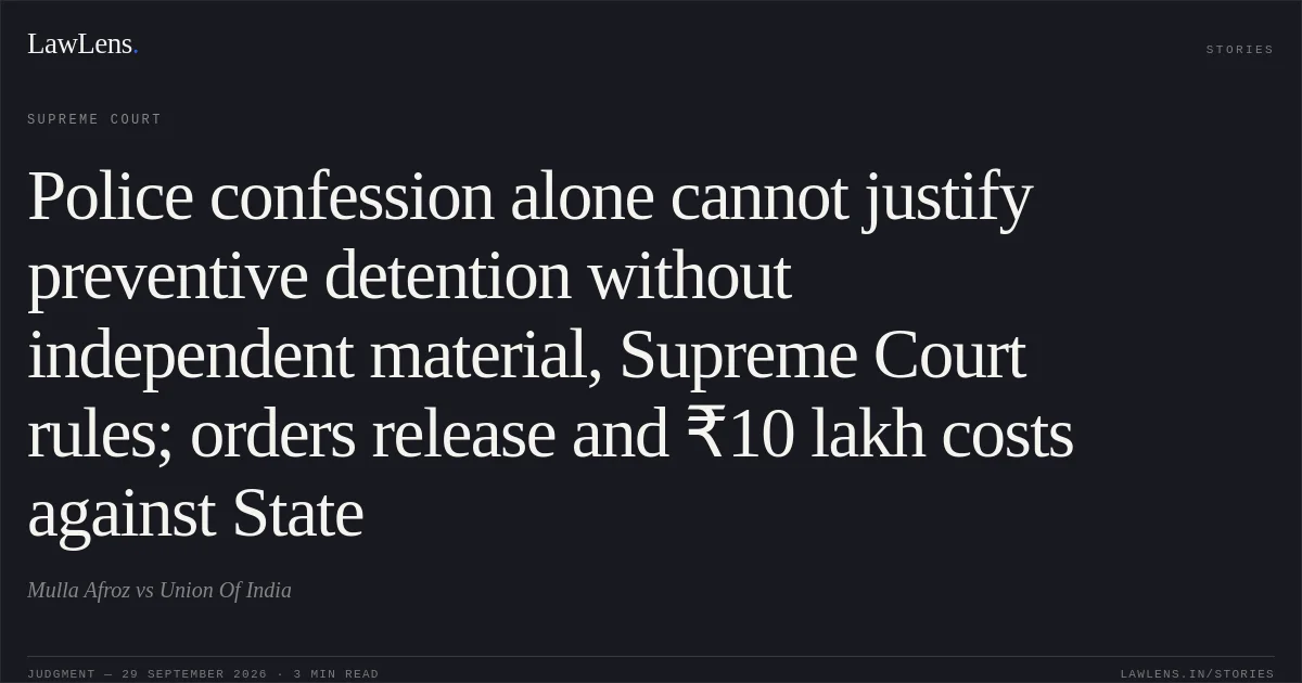 Police confession alone cannot justify preventive detention without independent material, Supreme Court rules; orders release and ₹10 lakh costs against State. Mulla Afroz vs Union Of India. Supreme Court. LawLens