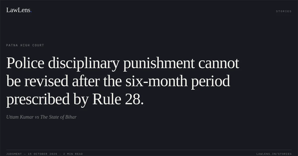Police disciplinary punishment cannot be revised after the six-month period prescribed by Rule 28.. Uttam Kumar vs The State of Bihar. Patna High Court. LawLens