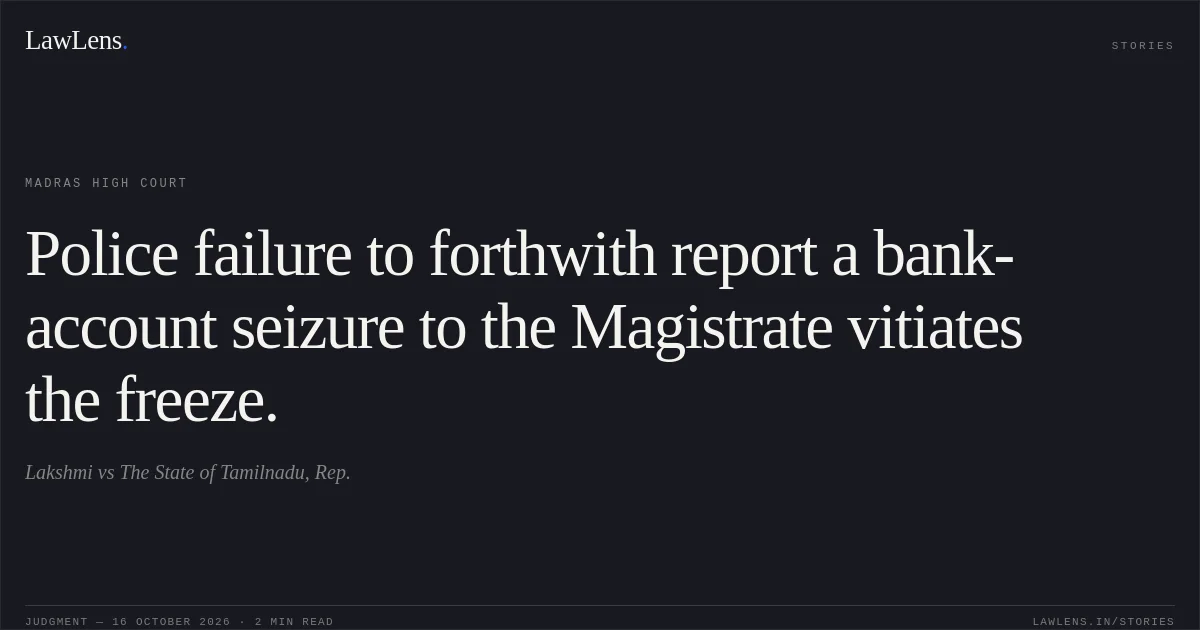 Police failure to forthwith report a bank-account seizure to the Magistrate vitiates the freeze.. Lakshmi vs The State of Tamilnadu, Rep.. Madras High Court. LawLens