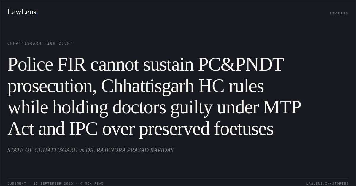 Police FIR cannot sustain PC&PNDT prosecution, Chhattisgarh HC rules while holding doctors guilty under MTP Act and IPC over preserved foetuses. STATE OF CHHATTISGARH vs DR. RAJENDRA PRASAD RAVIDAS. Chhattisgarh High Court. LawLens