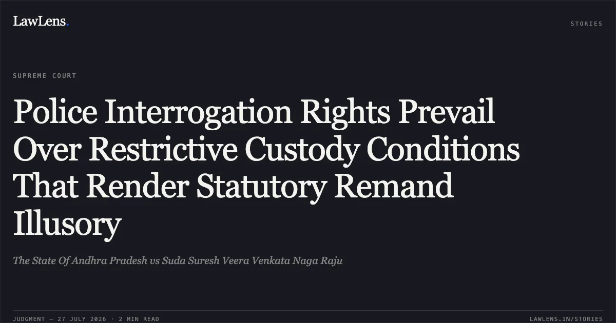 Police Interrogation Rights Prevail Over Restrictive Custody Conditions That Render Statutory Remand Illusory. The State Of Andhra Pradesh vs Suda Suresh Veera Venkata Naga Raju. Supreme Court. LawLens