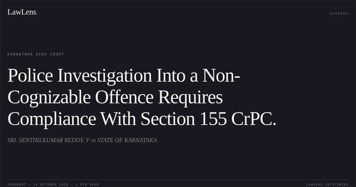 Police Investigation Into a Non-Cognizable Offence Requires Compliance With Section 155 CrPC.. SRI. SENTHILKUMAR REDDY. V vs STATE OF KARNATAKA. Karnataka High Court. LawLens