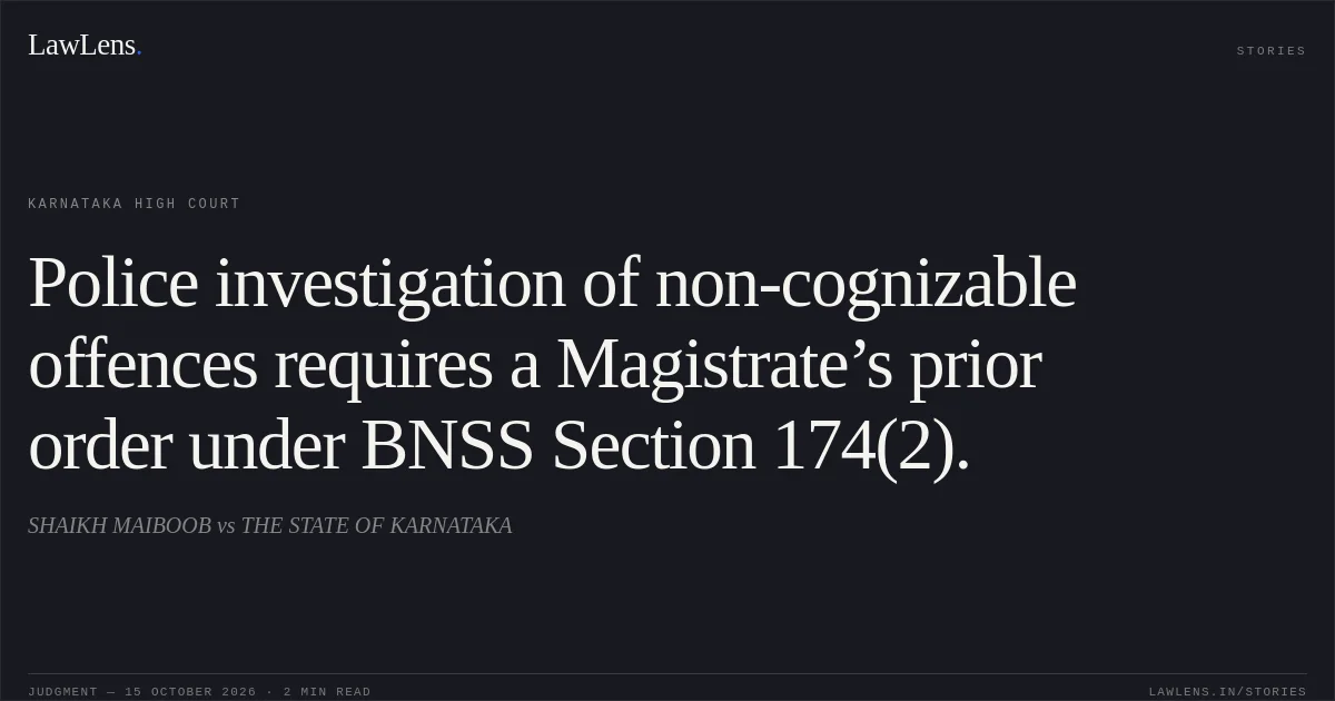 Police investigation of non-cognizable offences requires a Magistrate’s prior order under BNSS Section 174(2).. SHAIKH MAIBOOB vs THE STATE OF KARNATAKA. Karnataka High Court. LawLens