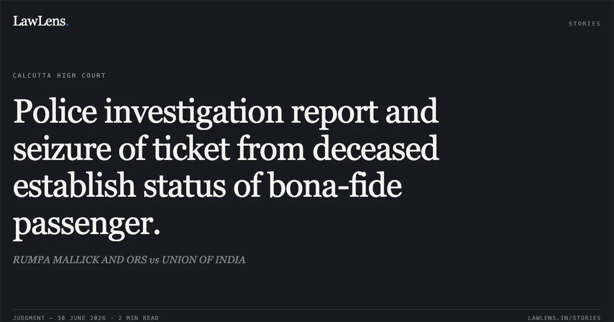 Police investigation report and seizure of ticket from deceased establish status of bona-fide passenger.. RUMPA MALLICK AND ORS vs UNION OF INDIA. Calcutta High Court. LawLens
