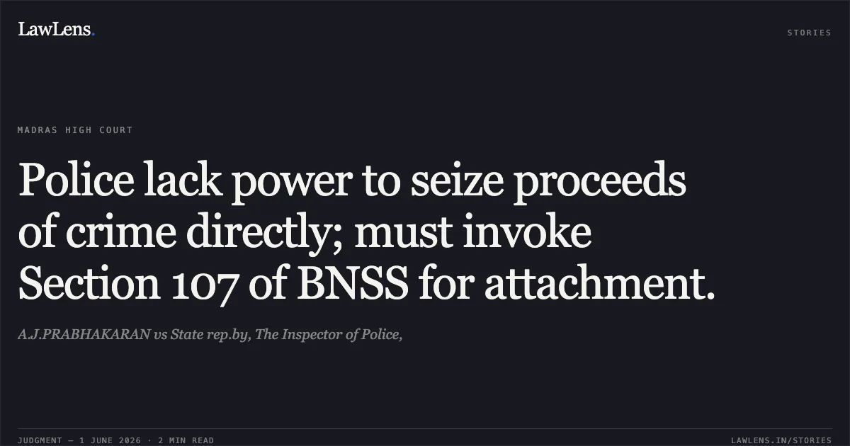 Police lack power to seize proceeds of crime directly; must invoke Section 107 of BNSS for attachment.. A.J.PRABHAKARAN vs State rep.by, The Inspector of Police,. Madras High Court. LawLens