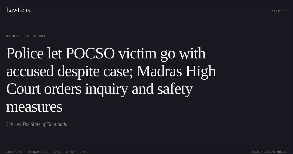 Police let POCSO victim go with accused despite case; Madras High Court orders inquiry and safety measures. Selvi vs The State of Tamilnadu. Madras High Court. LawLens