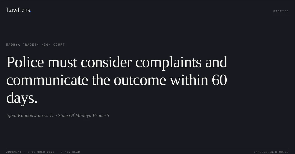 Police must consider complaints and communicate the outcome within 60 days.. Iqbal Kannodwala vs The State Of Madhya Pradesh. Madhya Pradesh High Court. LawLens