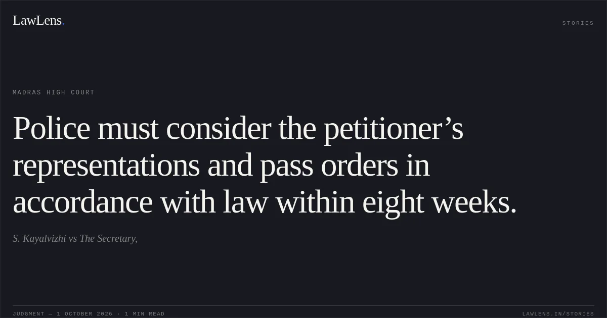 Police must consider the petitioner’s representations and pass orders in accordance with law within eight weeks.. S. Kayalvizhi vs The Secretary,. Madras High Court. LawLens