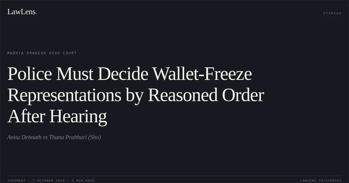 Police Must Decide Wallet-Freeze Representations by Reasoned Order After Hearing. Anita Debnath vs Thana Prabhari (Sho). Madhya Pradesh High Court. LawLens