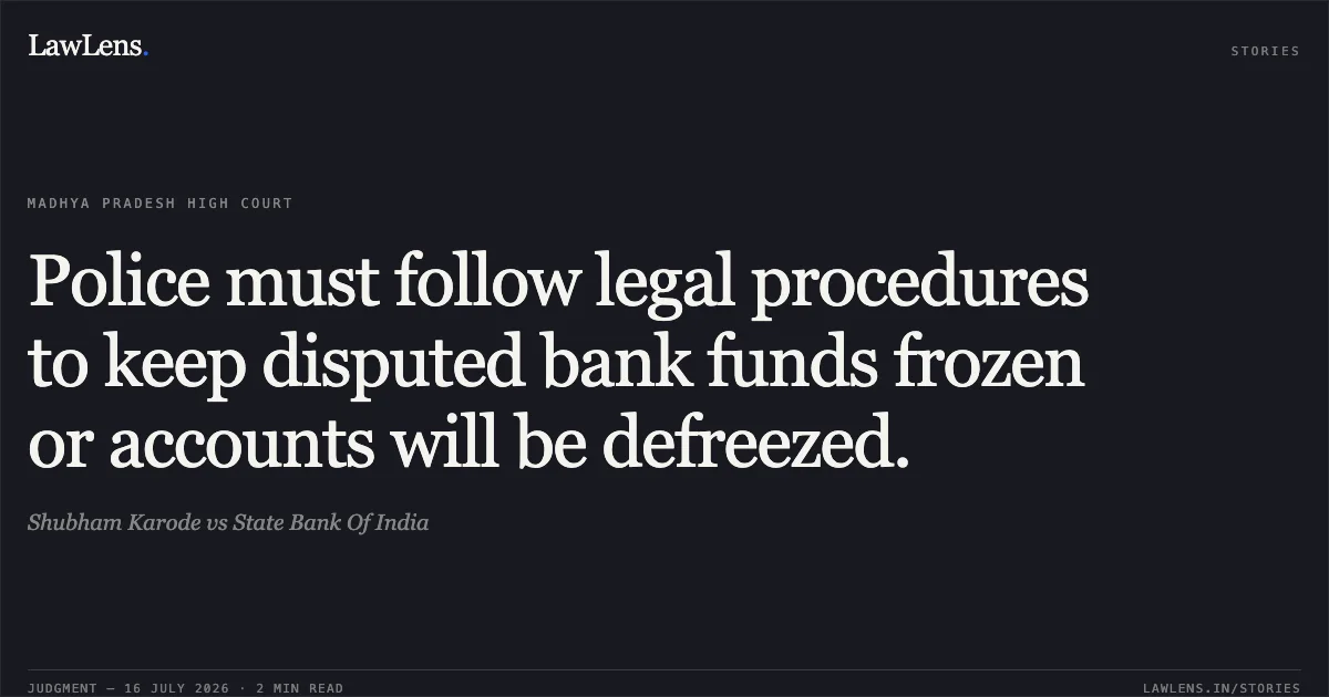 Police must follow legal procedures to keep disputed bank funds frozen or accounts will be defreezed.. Shubham Karode vs State Bank Of India. Madhya Pradesh High Court. LawLens