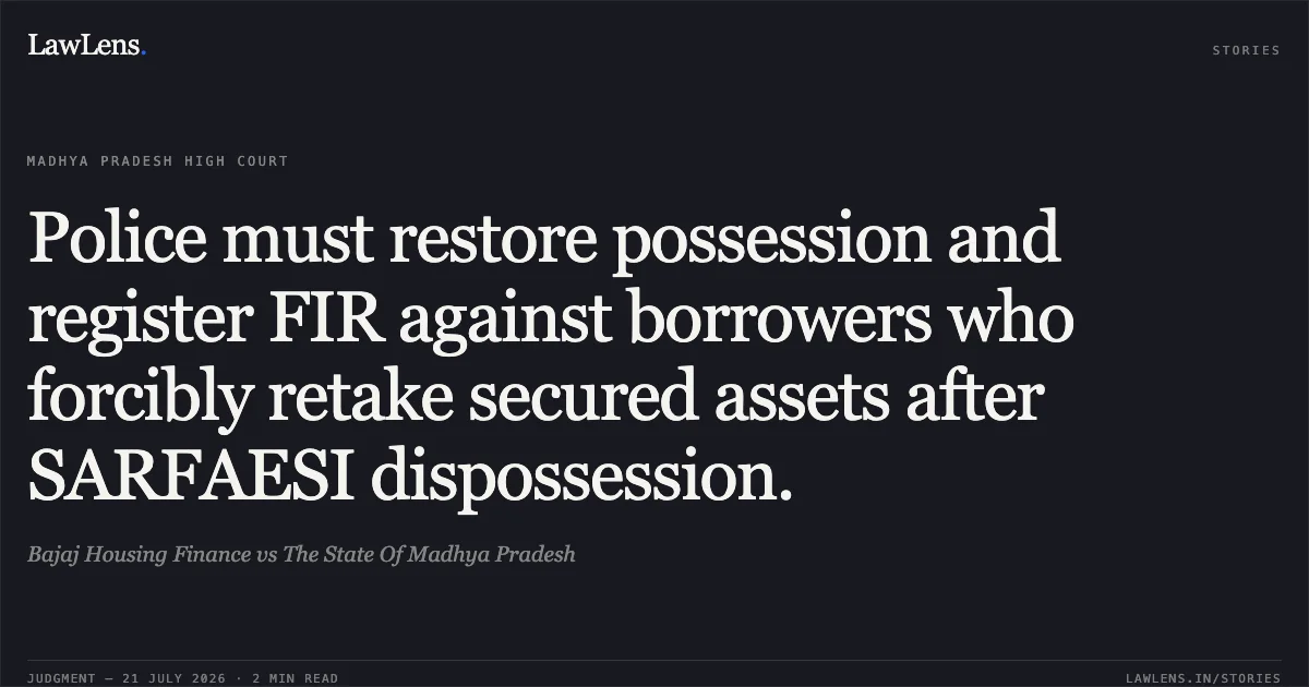 Police must restore possession and register FIR against borrowers who forcibly retake secured assets after SARFAESI dispossession.. Bajaj Housing Finance vs The State Of Madhya Pradesh. Madhya Pradesh High Court. LawLens