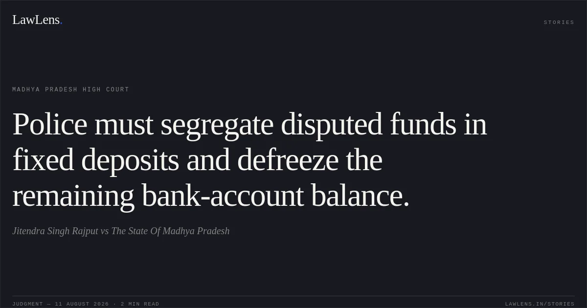 Police must segregate disputed funds in fixed deposits and defreeze the remaining bank-account balance.. Jitendra Singh Rajput vs The State Of Madhya Pradesh. Madhya Pradesh High Court. LawLens
