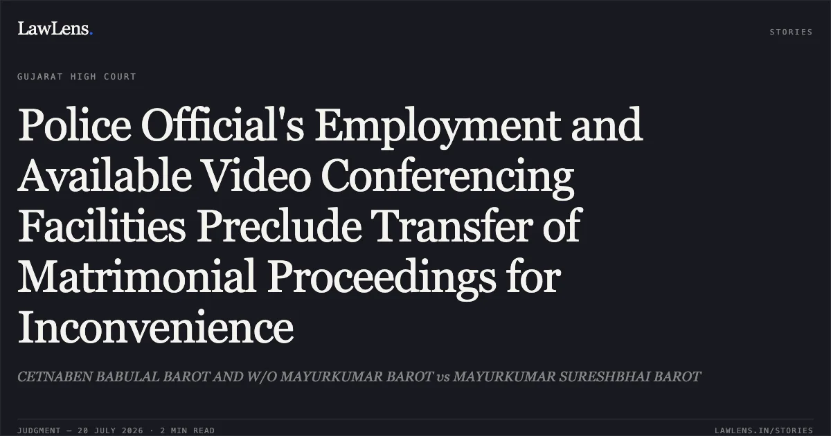 Police Official's Employment and Available Video Conferencing Facilities Preclude Transfer of Matrimonial Proceedings for Inconvenience. CETNABEN BABULAL BAROT AND W/O MAYURKUMAR BAROT vs MAYURKUMAR SURESHBHAI BAROT. Gujarat High Court. LawLens