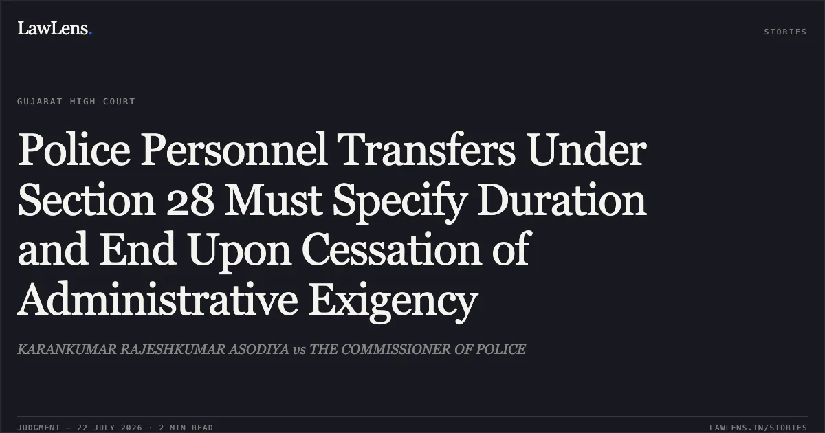 Police Personnel Transfers Under Section 28 Must Specify Duration and End Upon Cessation of Administrative Exigency. KARANKUMAR RAJESHKUMAR ASODIYA vs THE COMMISSIONER OF POLICE. Gujarat High Court. LawLens