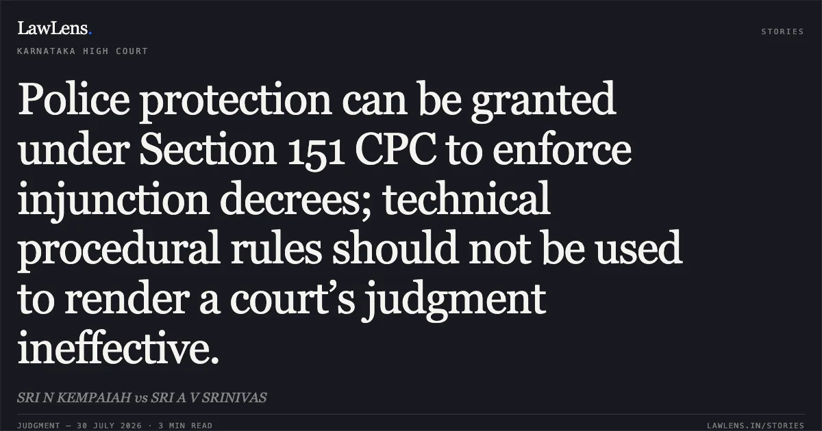 Police protection can be granted under Section 151 CPC to enforce injunction decrees; technical procedural rules should not be used to render a court’s judgment ineffective.. SRI N KEMPAIAH vs SRI A V SRINIVAS. Karnataka High Court. LawLens
