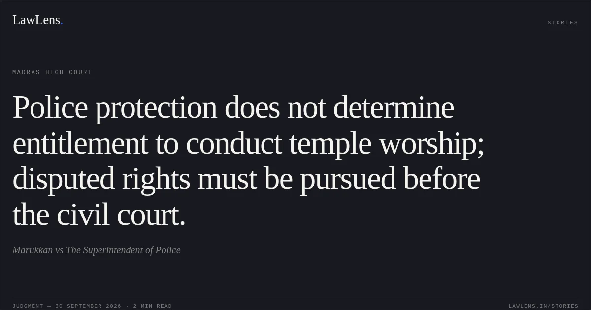 Police protection does not determine entitlement to conduct temple worship; disputed rights must be pursued before the civil court.. Marukkan vs The Superintendent of Police. Madras High Court. LawLens