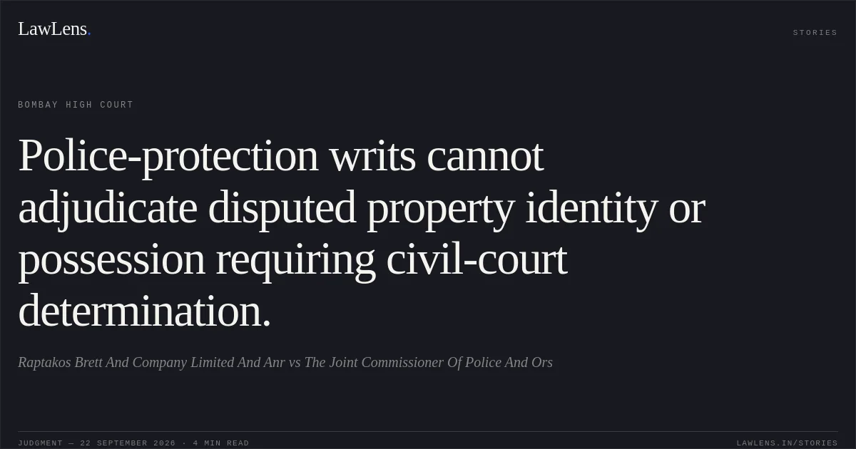 Police-protection writs cannot adjudicate disputed property identity or possession requiring civil-court determination.. Raptakos Brett And Company Limited And Anr vs The Joint Commissioner Of Police And Ors. Bombay High Court. LawLens