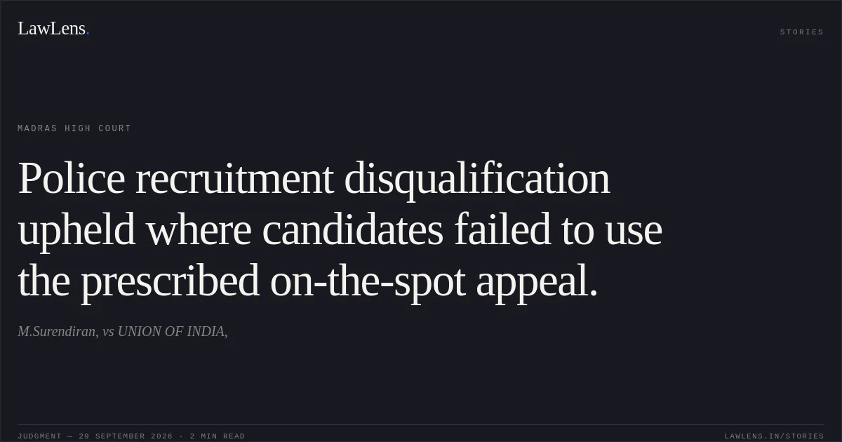 Police recruitment disqualification upheld where candidates failed to use the prescribed on-the-spot appeal.. M.Surendiran, vs UNION OF INDIA,. Madras High Court. LawLens