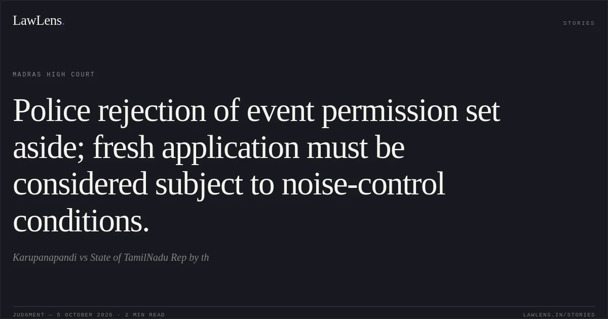 Police rejection of event permission set aside; fresh application must be considered subject to noise-control conditions.. Karupanapandi vs State of TamilNadu Rep by th. Madras High Court. LawLens