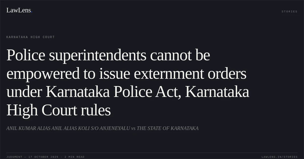 Police superintendents cannot be empowered to issue externment orders under Karnataka Police Act, Karnataka High Court rules. ANIL KUMAR ALIAS ANIL ALIAS KOLI S/O ANJENEYALU vs THE STATE OF KARNATAKA. Karnataka High Court. LawLens