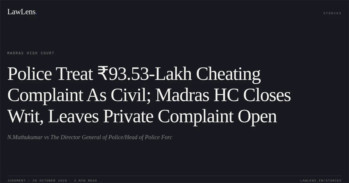 Police Treat ₹93.53-Lakh Cheating Complaint As Civil; Madras HC Closes Writ, Leaves Private Complaint Open. N.Muthukumar vs The Director General of Police/Head of Police Forc. Madras High Court. LawLens