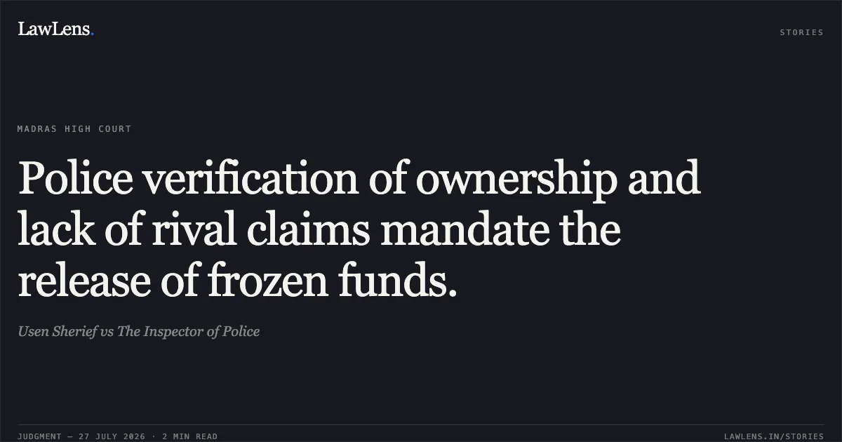 Police verification of ownership and lack of rival claims mandate the release of frozen funds.. Usen Sherief vs The Inspector of Police. Madras High Court. LawLens