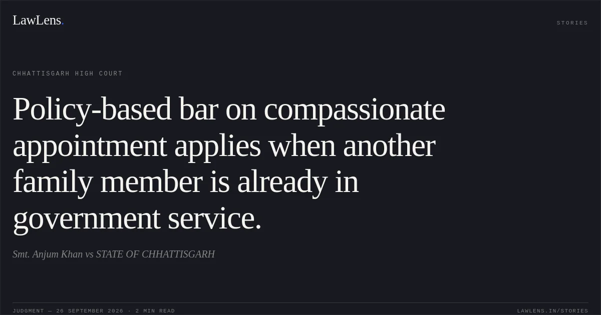 Policy-based bar on compassionate appointment applies when another family member is already in government service.. Smt. Anjum Khan vs STATE OF CHHATTISGARH. Chhattisgarh High Court. LawLens