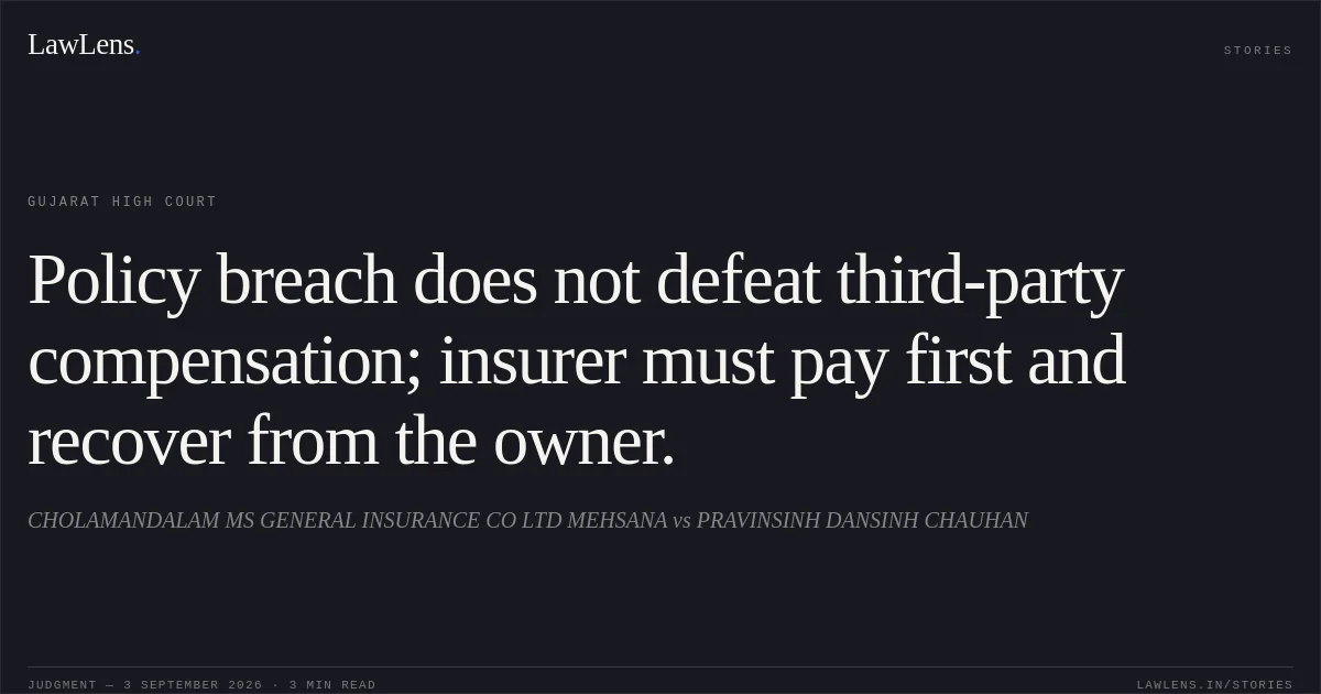 Policy breach does not defeat third-party compensation; insurer must pay first and recover from the owner.. CHOLAMANDALAM MS GENERAL INSURANCE CO LTD MEHSANA vs PRAVINSINH DANSINH CHAUHAN. Gujarat High Court. LawLens