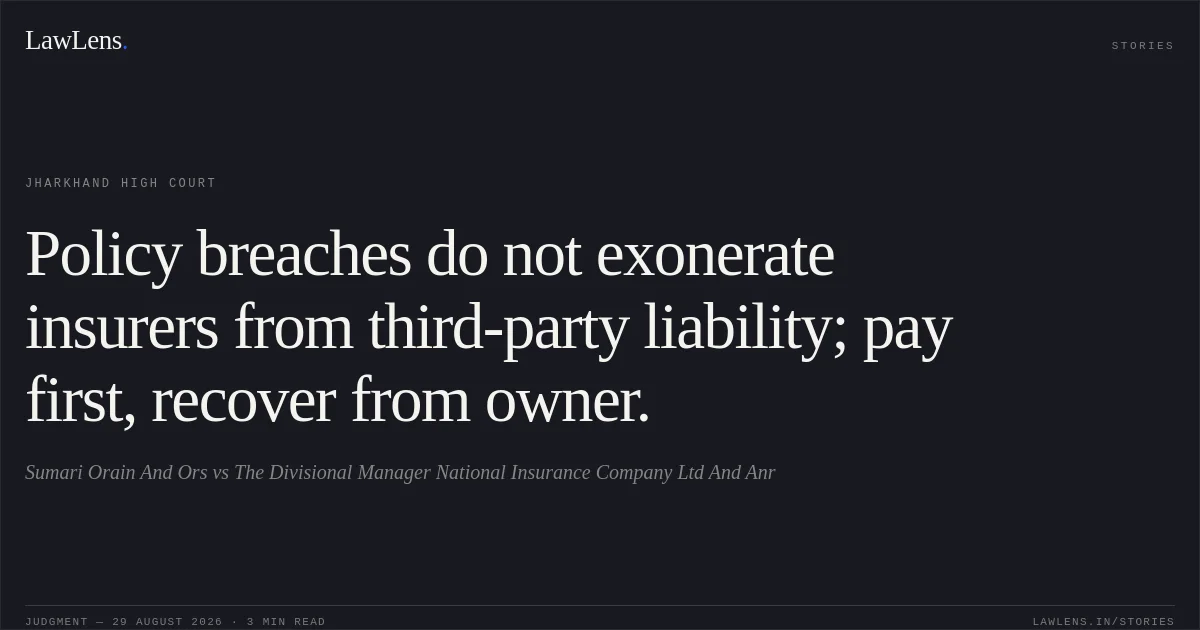 Policy breaches do not exonerate insurers from third-party liability; pay first, recover from owner.. Sumari Orain And Ors vs The Divisional Manager National Insurance Company Ltd And Anr. Jharkhand High Court. LawLens