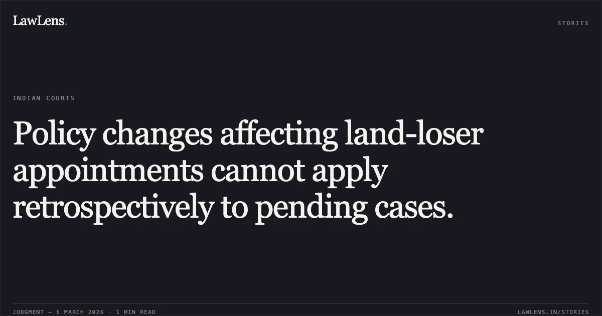 Policy changes affecting land-loser appointments cannot apply retrospectively to pending cases.. Yaseen Ahmad Ganaie & Ors. v. State of Jammu and Kashmir & Ors. [OA/062/886/2023]. Central Administrative Tribunal. LawLens