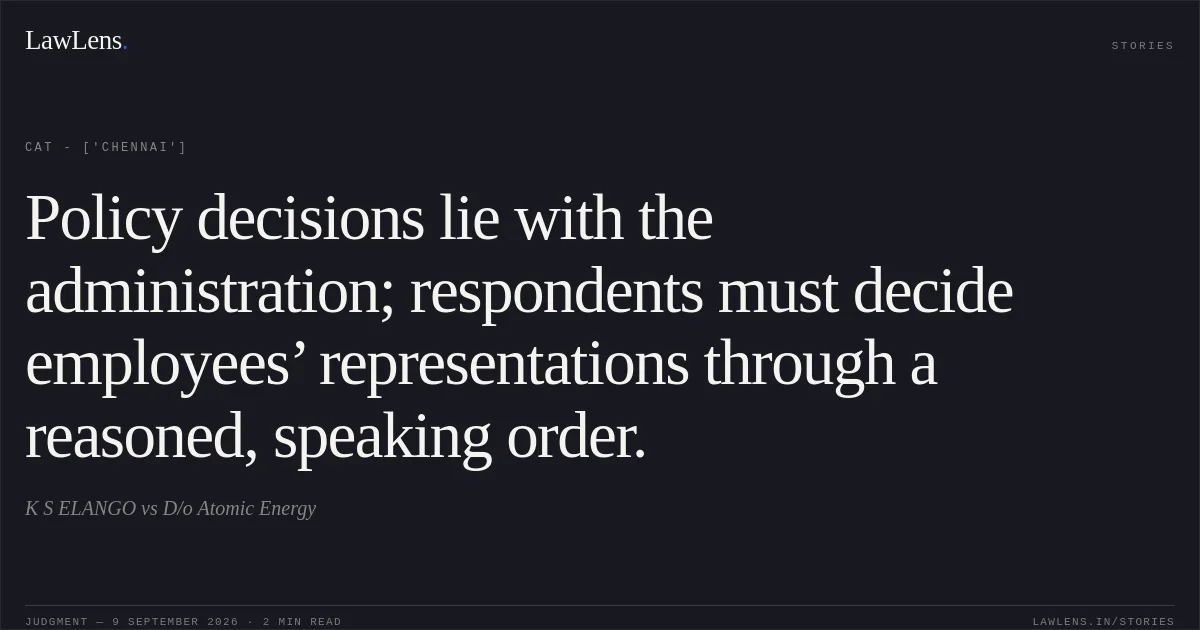 Policy decisions lie with the administration; respondents must decide employees’ representations through a reasoned, speaking order.. K S ELANGO vs D/o Atomic Energy. CAT - ['Chennai']. LawLens
