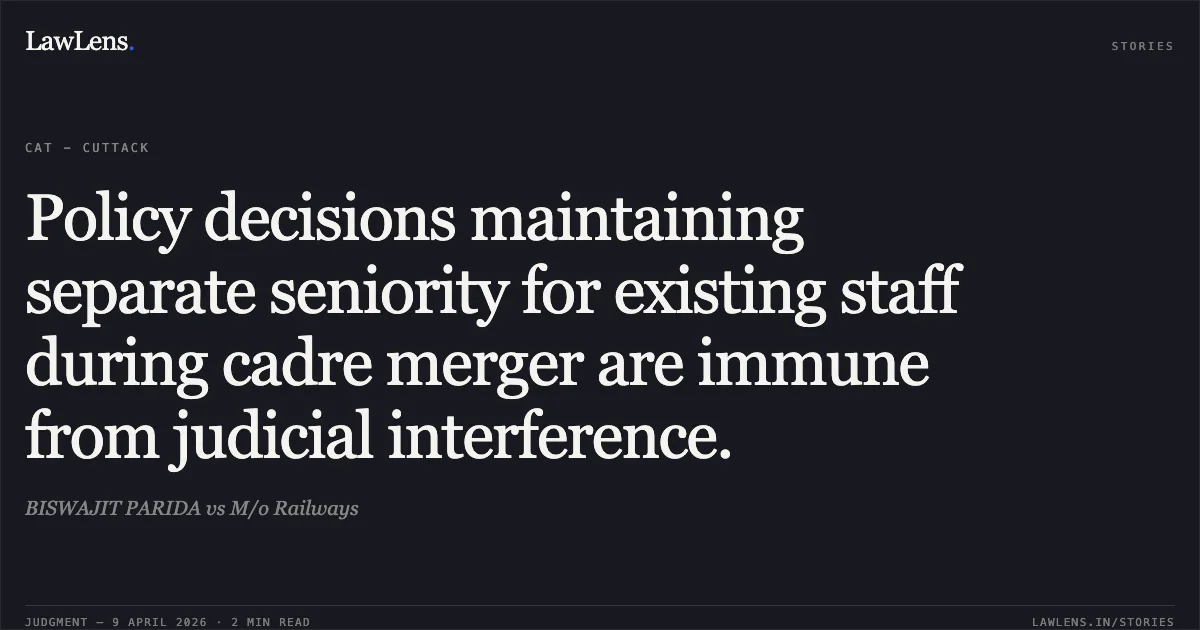 Policy decisions maintaining separate seniority for existing staff during cadre merger are immune from judicial interference.. BISWAJIT PARIDA vs M/o Railways. Central Administrative Tribunal. LawLens