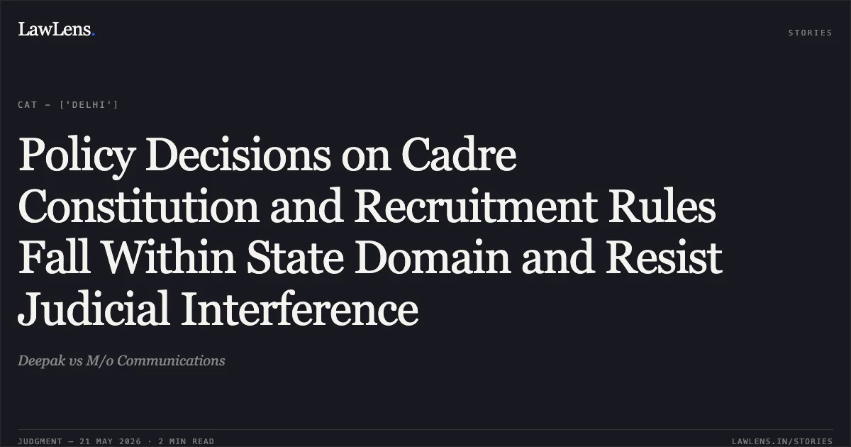 Policy Decisions on Cadre Constitution and Recruitment Rules Fall Within State Domain and Resist Judicial Interference. Deepak vs M/o Communications. Central Administrative Tribunal. LawLens
