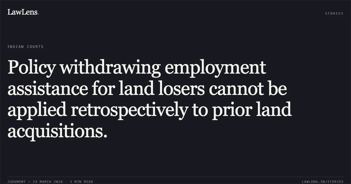 Policy withdrawing employment assistance for land losers cannot be applied retrospectively to prior land acquisitions.. Dipanshu Arjariya vs M/O RAILWAYS. Central Administrative Tribunal. LawLens