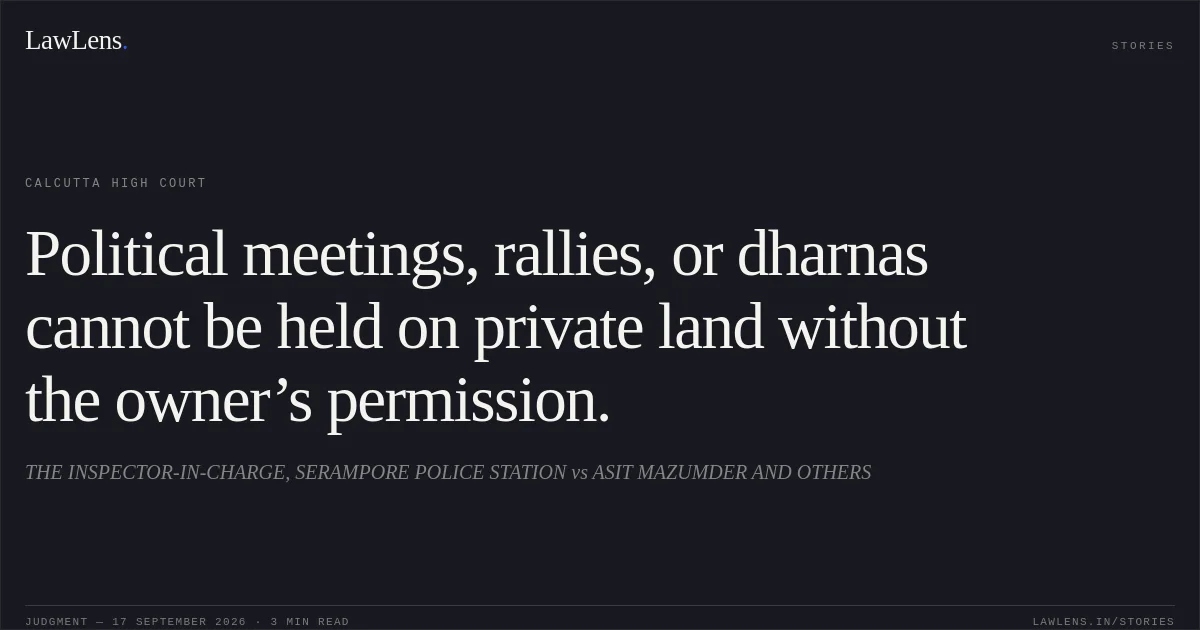 Political meetings, rallies, or dharnas cannot be held on private land without the owner’s permission.. THE INSPECTOR-IN-CHARGE, SERAMPORE POLICE STATION vs ASIT MAZUMDER AND OTHERS. Calcutta High Court. LawLens