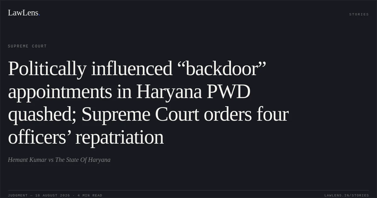 Politically influenced “backdoor” appointments in Haryana PWD quashed; Supreme Court orders four officers’ repatriation. Hemant Kumar vs The State Of Haryana. Supreme Court. LawLens