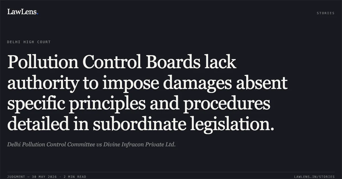 Pollution Control Boards lack authority to impose damages absent specific principles and procedures detailed in subordinate legislation.. Delhi Pollution Control Committee vs Divine Infracon Private Ltd.. Delhi High Court. LawLens