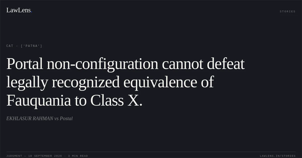 Portal non-configuration cannot defeat legally recognized equivalence of Fauquania to Class X.. EKHLASUR RAHMAN vs Postal. CAT - ['Patna']. LawLens