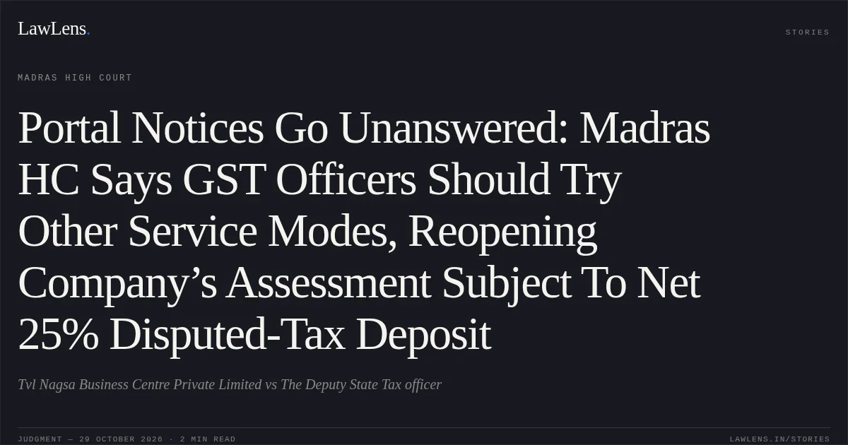 Portal Notices Go Unanswered: Madras HC Says GST Officers Should Try Other Service Modes, Reopening Company’s Assessment Subject To Net 25% Disputed-Tax Deposit. Tvl Nagsa Business Centre Private Limited vs The Deputy State Tax officer. Madras High Court. LawLens