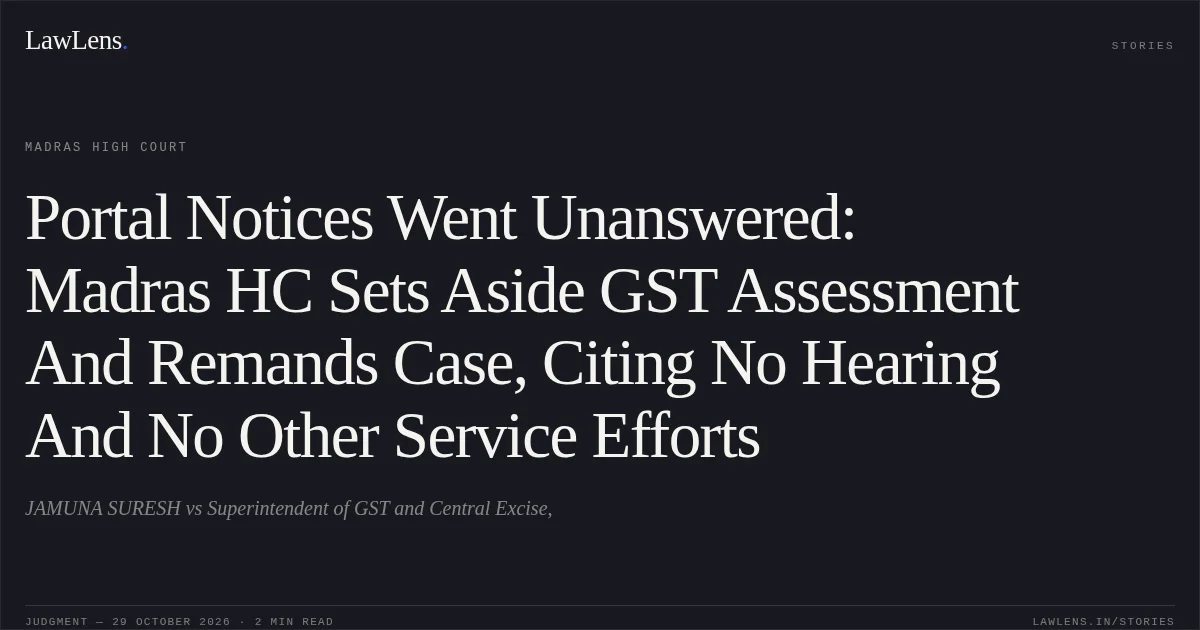 Portal Notices Went Unanswered: Madras HC Sets Aside GST Assessment And Remands Case, Citing No Hearing And No Other Service Efforts. JAMUNA SURESH vs Superintendent of GST and Central Excise,. Madras High Court. LawLens