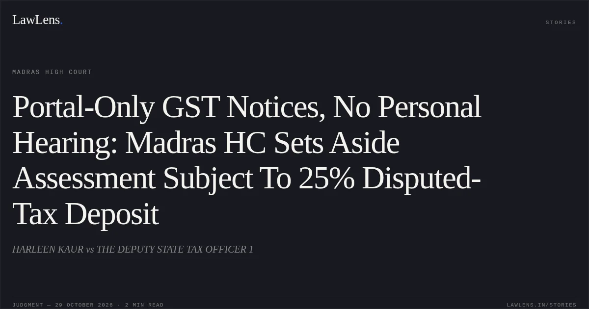 Portal-Only GST Notices, No Personal Hearing: Madras HC Sets Aside Assessment Subject To 25% Disputed-Tax Deposit. HARLEEN KAUR vs THE DEPUTY STATE TAX OFFICER 1. Madras High Court. LawLens