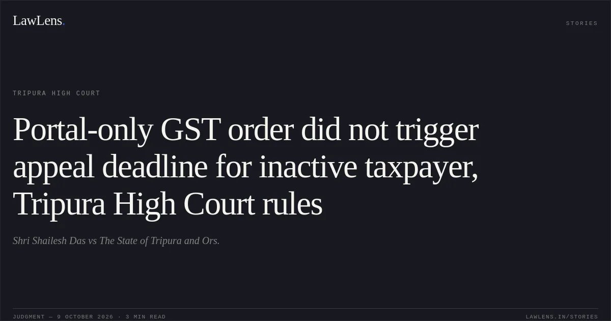 Portal-only GST order did not trigger appeal deadline for inactive taxpayer, Tripura High Court rules. Shri Shailesh Das vs The State of Tripura and Ors.. Tripura High Court. LawLens