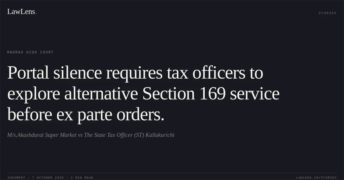 Portal silence requires tax officers to explore alternative Section 169 service before ex parte orders.. M/s.Akashdurai Super Market vs The State Tax Officer (ST) Kallakurichi. Madras High Court. LawLens