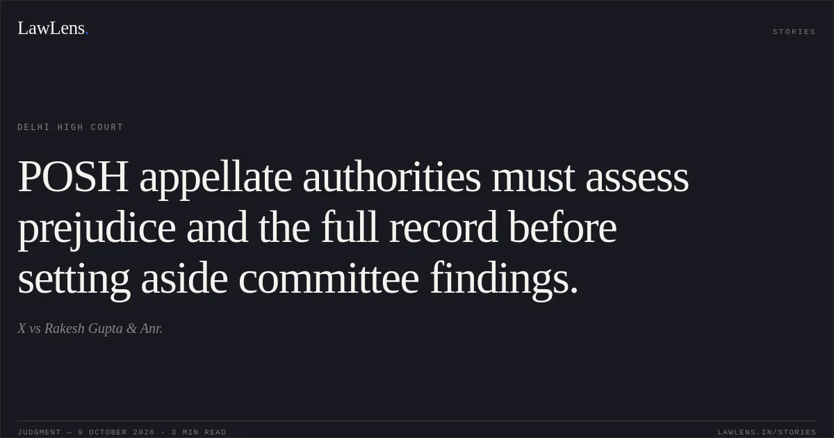 POSH appellate authorities must assess prejudice and the full record before setting aside committee findings.. X vs Rakesh Gupta & Anr.. Delhi High Court. LawLens
