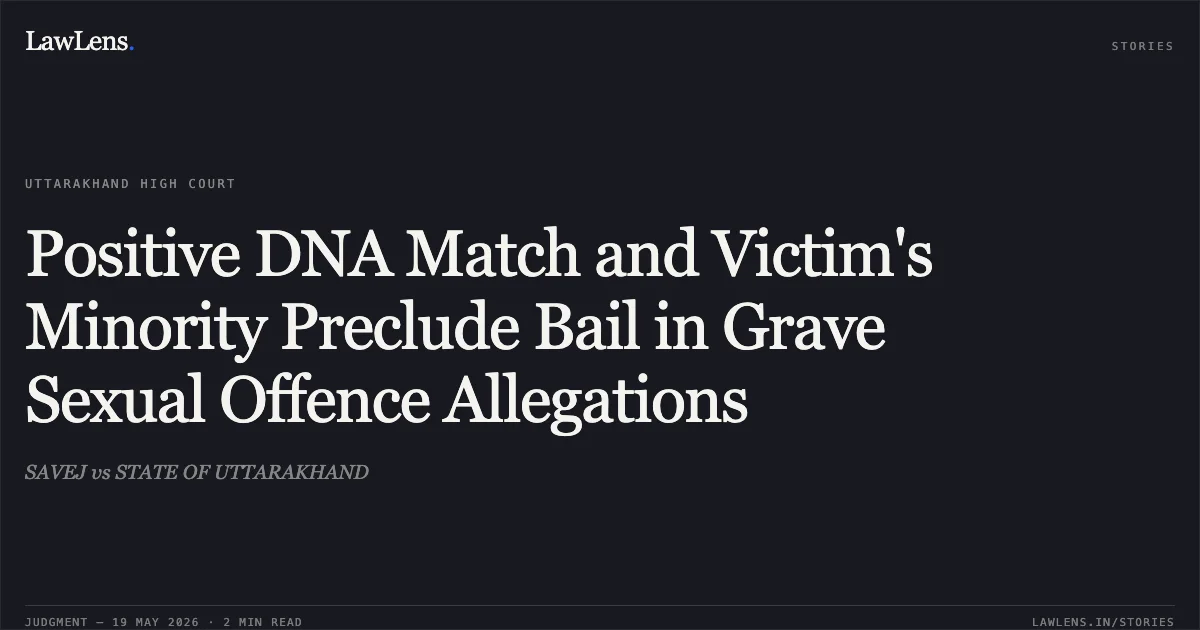 Positive DNA Match and Victim's Minority Preclude Bail in Grave Sexual Offence Allegations. SAVEJ vs STATE OF UTTARAKHAND. Uttarakhand High Court. LawLens