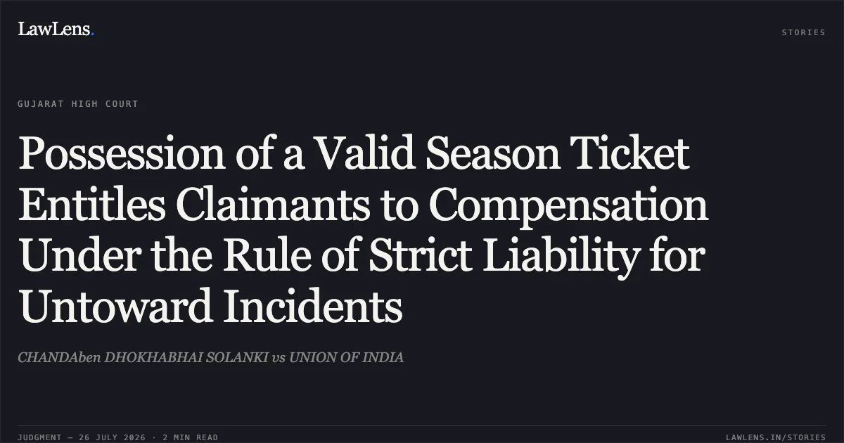 Possession of a Valid Season Ticket Entitles Claimants to Compensation Under the Rule of Strict Liability for Untoward Incidents. CHANDAben DHOKHABHAI SOLANKI vs UNION OF INDIA. Gujarat High Court. LawLens
