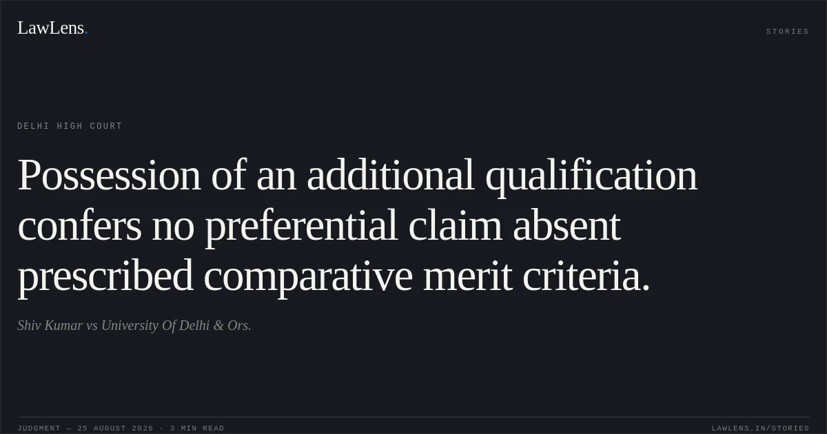 Possession of an additional qualification confers no preferential claim absent prescribed comparative merit criteria.. Shiv Kumar vs University Of Delhi & Ors.. Delhi High Court. LawLens